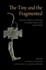 THE TINY AND THE FRAGMENTED "MINIATURE, BROKEN, OR OTHERWISE INCOMPLETE OBJECTS IN THE ANCIENT WORLD"