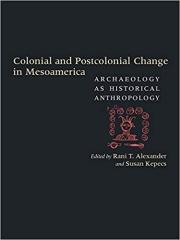 COLONIAL AND POSTCOLONIAL CHANGE IN MESOAMERICA " ARCHAEOLOGY AS HISTORICAL ANTHROPOLOGY"