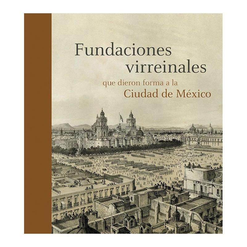 FUNDACIONES VIRREINALES QUE DIERON FORMA A LA CIUDAD DE MÉXICO