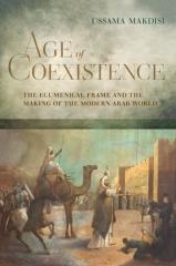 AGE OF COEXISTENCE  "THE ECUMENICAL FRAME AND THE MAKING OF THE MODERN ARAB WORLD"