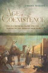 AGE OF COEXISTENCE  "THE ECUMENICAL FRAME AND THE MAKING OF THE MODERN ARAB WORLD"