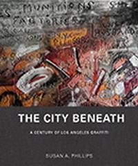 THE CITY BENEATH A CENTURY OF LOS ANGELES GRAFFITI 