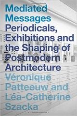 MEDIATED MESSAGES : PERIODICALS, EXHIBITIONS AND THE SHAPING OF POSTMODERN ARCHITECTURE