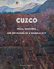 CUZCO " INCAS, SPANIARDS, AND THE MAKING OF A COLONIAL CITY"