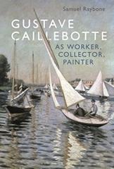 GUSTAVE CAILLEBOTTE AS WORKER, COLLECTOR, PAINTER
