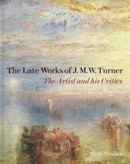 THE LATE WORKS OF J. M. W. TURNER - THE ARTIST AND HIS CRITICS