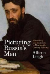 PICTURING RUSSIA'S MEN : MASCULINITY AND MODERNITY IN NINETEENTH-CENTURY PAINTING