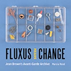 FLUXUS MEANS CHANGE "JEAN BROWN'S AVANT-GARDE ARCHIVE "