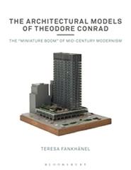 THE ARCHITECTURAL MODELS OF THEODORE CONRAD "THE "MINIATURE BOOM" OF MID-CENTURY MODERNISM"