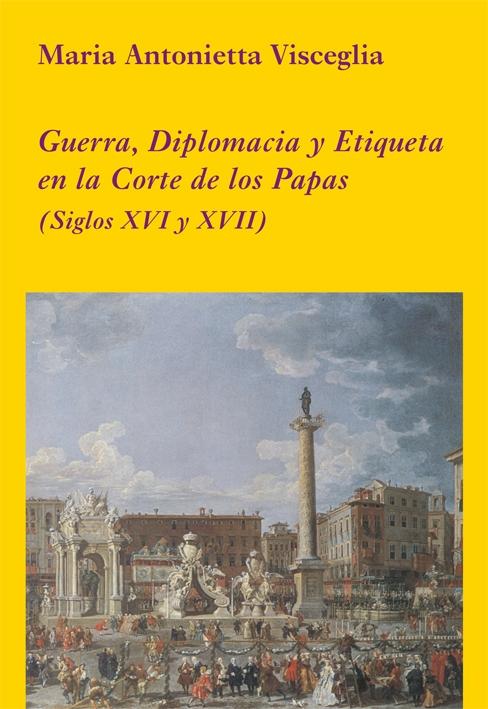 GUERRA, DIPLOMACIA Y ETIQUETA EN LA CORTE DE LOS PAPAS "(Siglos XVI y XVII)"