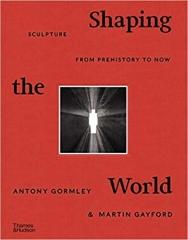 SHAPING THE WORLD SCULPTURE FROM PREHISTORY TO NOW SHAPING THE WORLD