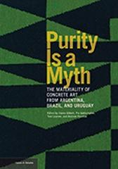 PURITY IS A MYTH  "THE MATERIALITY OF CONCRETE ART FROM ARGENTINA, BRAZIL, AND URUGUAY"