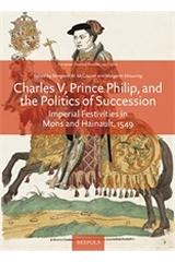 CHARLES V, PRINCE PHILIP, AND THE POLITICS OF SUCCESSION "IMPERIAL FESTIVITIES IN MONS AND HAINAULT, 1549"