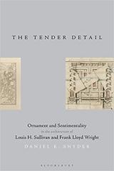 THE TENDER DETAIL  "ORNAMENT AND SENTIMENTALITY IN THE ARCHITECTURE OF LOUIS H. SULLIVAN AND FRANK LLOYD WRIGHT"