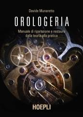 OROLOGERIA. MANUALE DI RIPARAZIONE E RESTAURO DALLA TEORIA ALLA PRATICA.