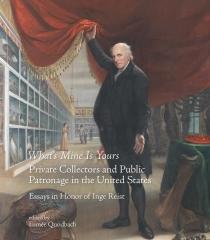 WHAT'S MINE IS YOURS " PRIVATE COLLECTORS AND PUBLIC PATRONAGE IN THE UNITED STATES. ESSAYS IN HONOR OF INGE REIST"