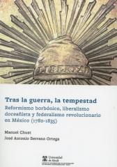 TRAS LA GUERRA, LA TEMPESTAD "REFORMISMO BORBÓNICO, LIBERALISMO DOCEAÑISTA Y FEDERALISMO REVOLUCIONARIO EN MÉXICO (1780-1835)"