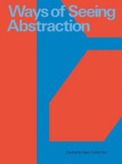 WAYS OF SEEING ABSTRACTION : WORKS FROM THE DEUTSCHE BANK COLLECTION
