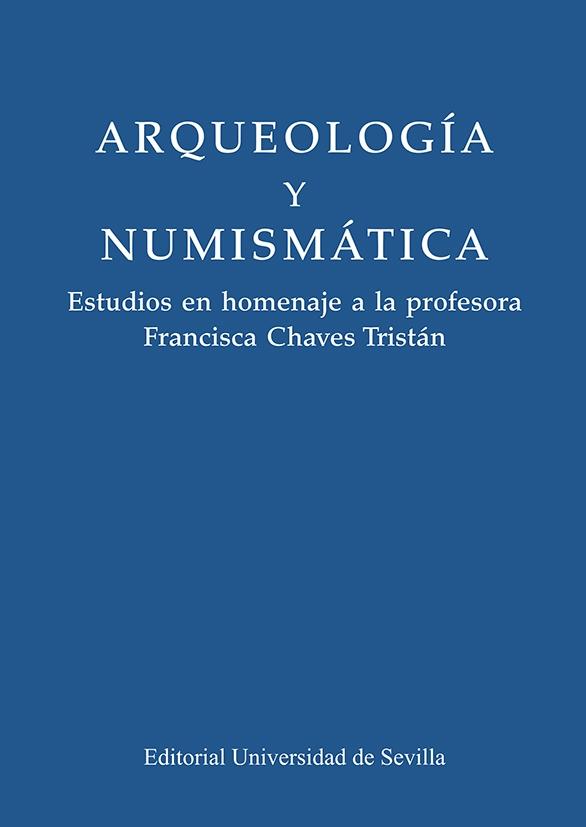 ARQUEOLOGÍA Y NUMISMÁTICA "Estudios en homenaje a la profesora Francisca Chaves Tristán"