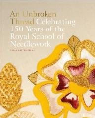 AN UNBROKEN THREAD  "CELEBRATING 150 YEARS OF THE ROYAL SCHOOL OF NEEDLEWORK"