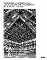THE PROJECT OF INDEPENDENCE: ARCHITECTURES OF DECOLONIZATION IN SOUTH ASIA, 1947-1985