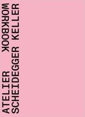 ATELIER SCHEIDEGGER KELLER: WORKBOOK