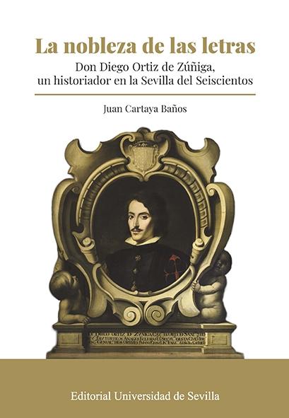 LA NOBLEZA DE LAS LETRAS "Don Diego Ortiz de Zúñiga, un historiador en la Sevilla del Seiscientos"