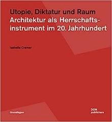 UTOPIE, DIKTATUR UND RAUM. ARCHITEKTUR ALS HERRSCHAFTSINSTRUMENT IM 20. JAHRHUNDERT