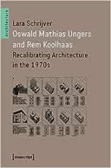 OSWALD MATHIAS UNGERS AND REM KOOLHAAS : RECALIBRATING ARCHITECTURE IN THE 1970S 