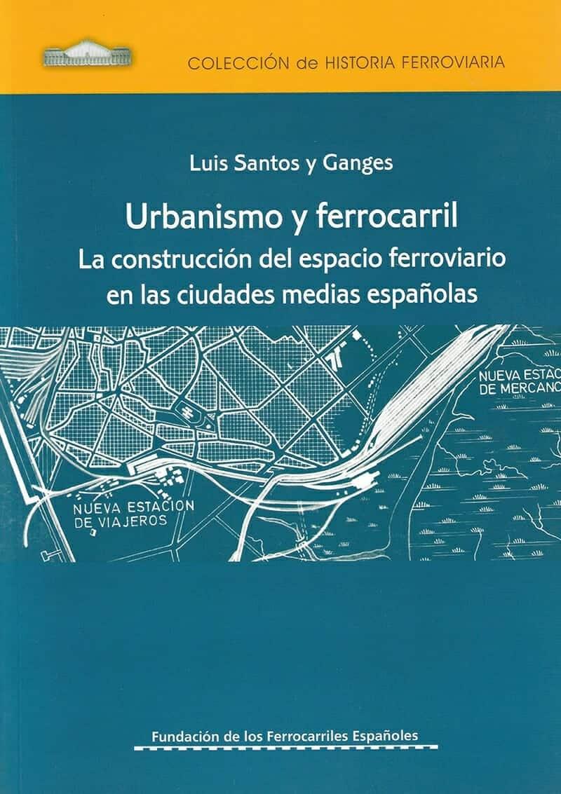 Urbanismo y Ferrocarril. La construcción del espacio ferroviario en las ciudades "La construcción del espacio ferroviario en las ciudades medias españolas"