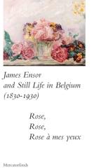 JAMES ENSOR AND STILLIFE IN BELGIUM: 1830-1930 "ROSE, ROSE, ROSE A MES YEUX"