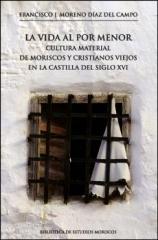 LA VIDA AL POR MENOR "CULTURA MATERIAL DE MORISCOS Y CRISTIANOS VIEJOS EN LA CASTILLA DEL SIGLO XVI"