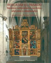 RESCATAR EL PASADO. RETABLOS VALLISOLETANOS PERDIDOS, ALTERADOS O DESPLAZADOS