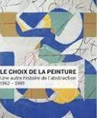 LE CHOIX DE LA PEINTURE "UNE AUTRE HISTOIRE DE L'ABSTRACTION, EN FRANCE (1962-1989)"