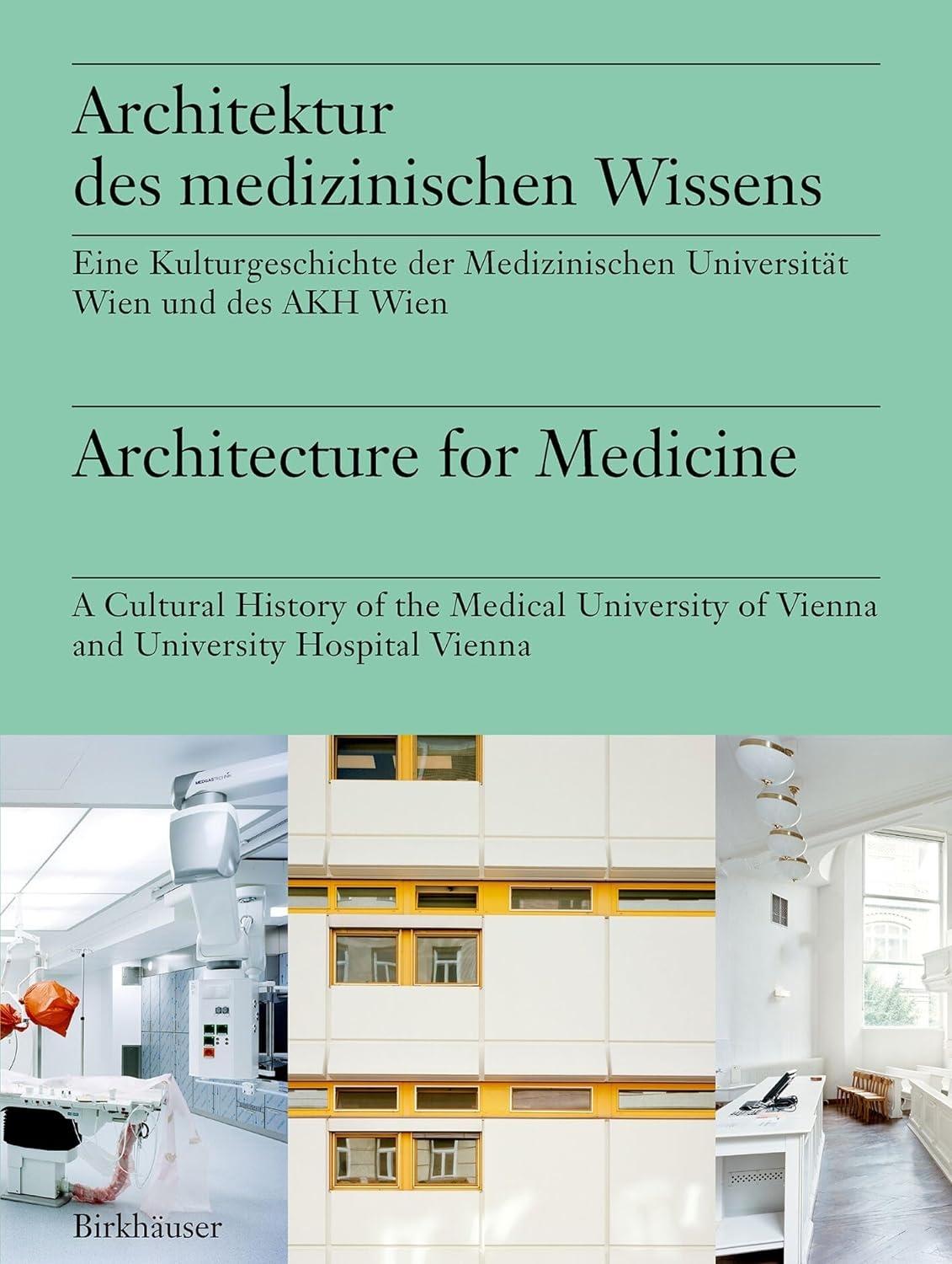 ARCHITECTURE FOR MEDICINE: EINE KULTURGESCHICHTE DER MEDIZINISCHEN UNIVERSITÄT WIEN UND DES AKH WIEN