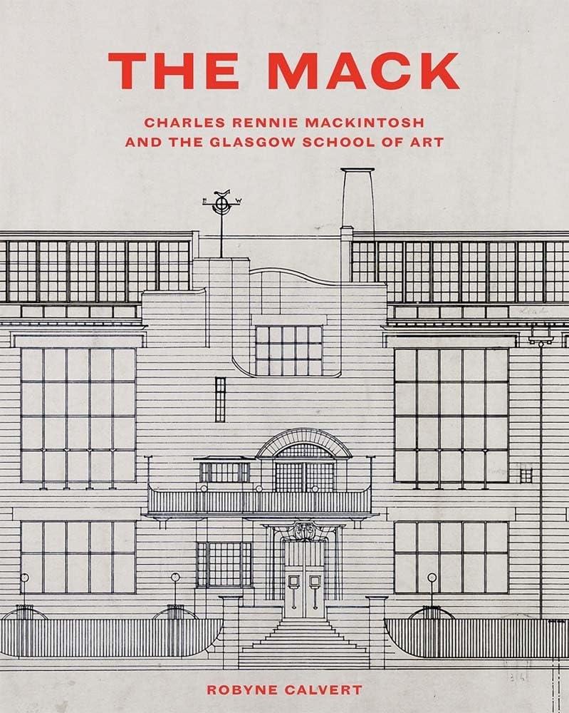 THE MACK : CHARLES RENNIE MACKINTOSH AND THE GLASGOW SCHOOL OF ART