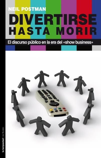 DIVERTIRSE HASTA MORIR "El discurso público en la era del "show business""