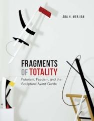 FRAGMENTS OF TOTALITY "FUTURISM, FASCISM, AND THE SCULPTURAL AVANT-GARDE"