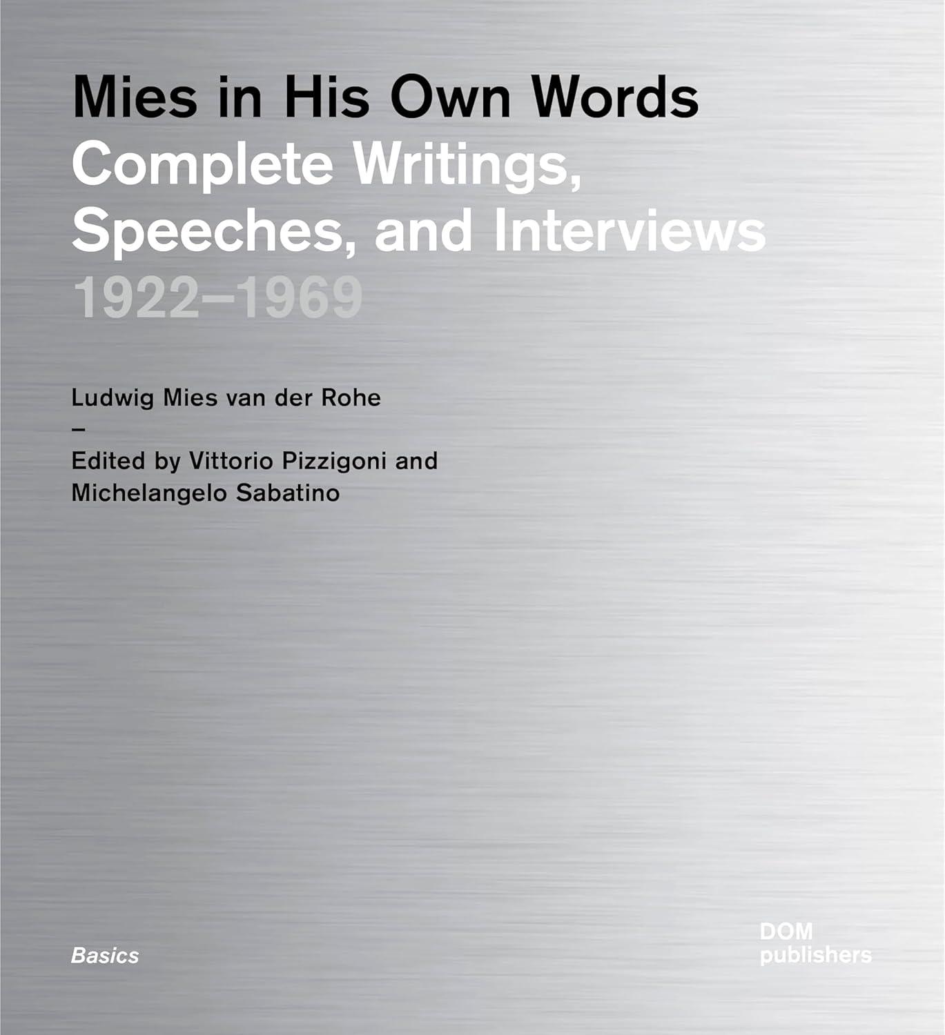 MIES IN HIS OWN WORDS: COMPLETE WRITINGS, SPEECHES, AND INTERVIEWS: 1922-1969 (