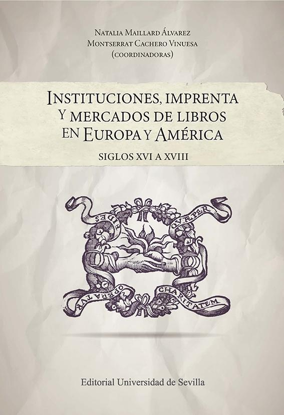 INSTITUCIONES, IMPRENTA Y MERCADOS DE LIBROS EN EUROPA Y AMÉRICA "Siglos XVI a XVIII"