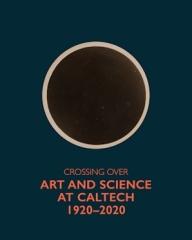 CROSSING OVER "ART AND SCIENCE AT CALTECH, 1920-2020"
