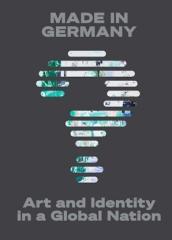 MADE IN GERMANY? "ART AND IDENTITY IN A GLOBAL NATION"