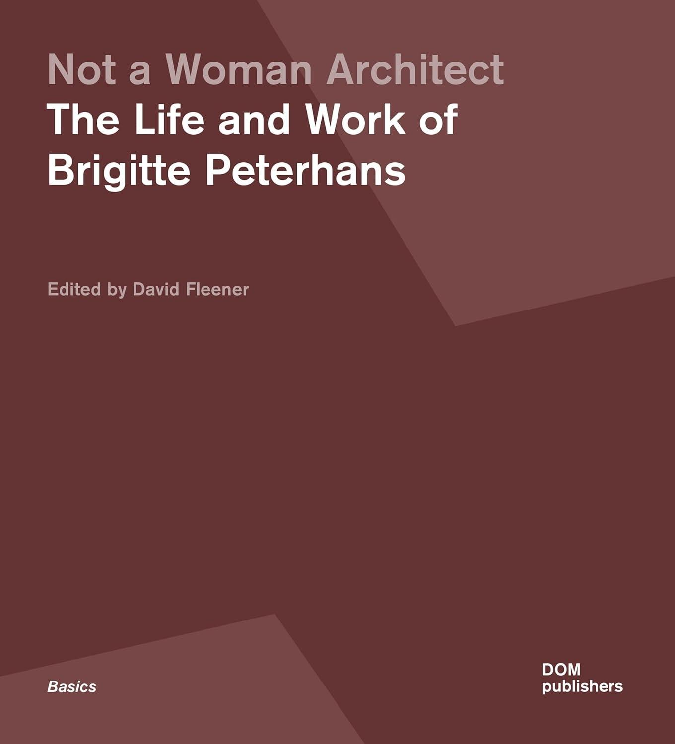 NOT A WOMAN ARCHITECT  THE LIFE AND WORK OF BRIGITTE PETERHANS