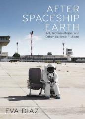 AFTER SPACESHIP EARTH "ART, TECHNO-UTOPIA, AND OTHER SCIENCE FICTIONS"