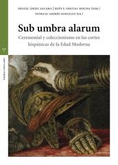 SUB UMBRA ALARUM "CEREMONIAL Y COLECCIONISMO EN LAS CORTES HISPANICAS DE LA EDAD MODERNA"