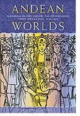 ANDEAN WORLDS INDIGENOUS HISTORY CULTURE AND CONSCIOUSNESS UNDEX SPANISH RULE  1532-1825