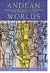 ANDEAN WORLDS INDIGENOUS HISTORY CULTURE AND CONSCIOUSNESS UNDEX SPANISH RULE  1532-1825