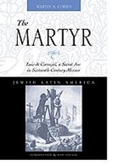 THE MARTYR LUIS DE CARVAJAL A SECRET JEW IN SIXTEENTH-CENTURY MEXICO