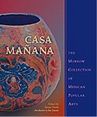 CASA MAÑANA: THE MORROW COLLECTION OF MEXICAN POPULAR ARTS