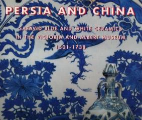 PERSIA AND CHINA SAFAVID BLUE AND WHITE CERAMICS IN THE VICTORIA AND ALBERT MUSEUM 1501-1738